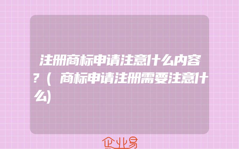 注册商标申请注意什么内容?(商标申请注册需要注意什么)