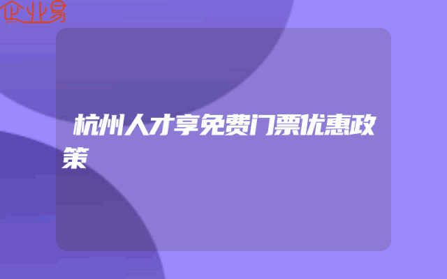 杭州人才享免费门票优惠政策