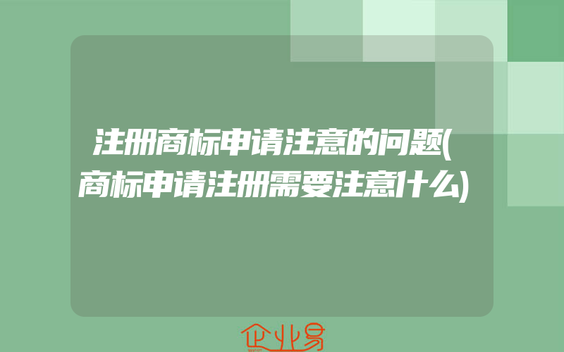 注册商标申请注意的问题(商标申请注册需要注意什么)