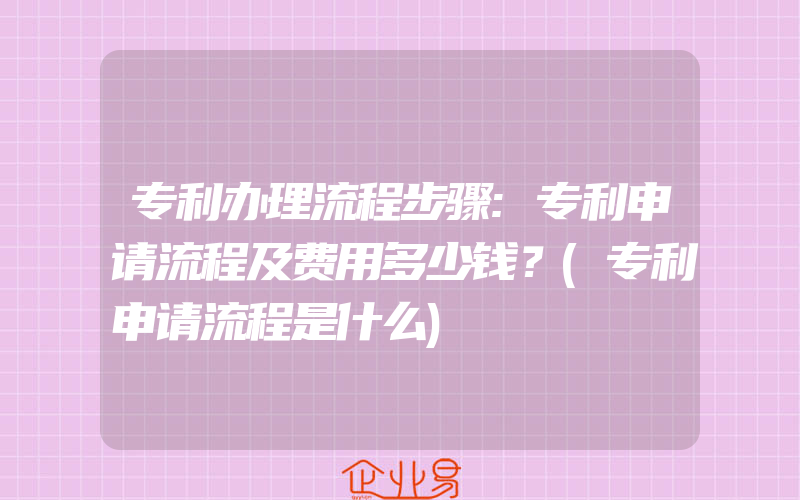 专利办理流程步骤:专利申请流程及费用多少钱？(专利申请流程是什么)