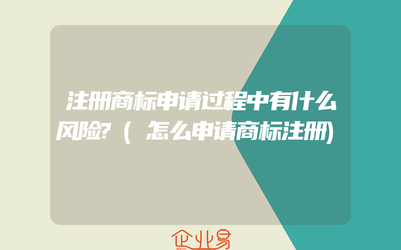 注册商标申请过程中有什么风险?(怎么申请商标注册)