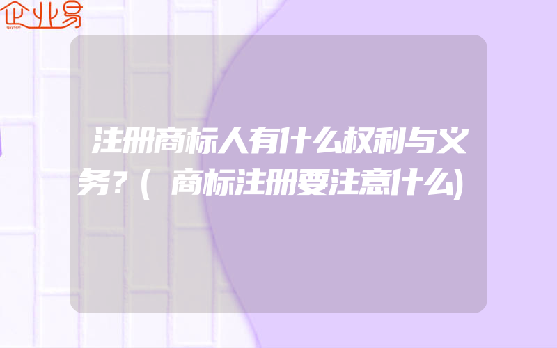 注册商标人有什么权利与义务？(商标注册要注意什么)