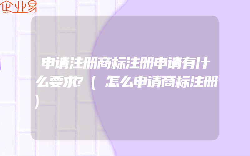 申请注册商标注册申请有什么要求?(怎么申请商标注册)