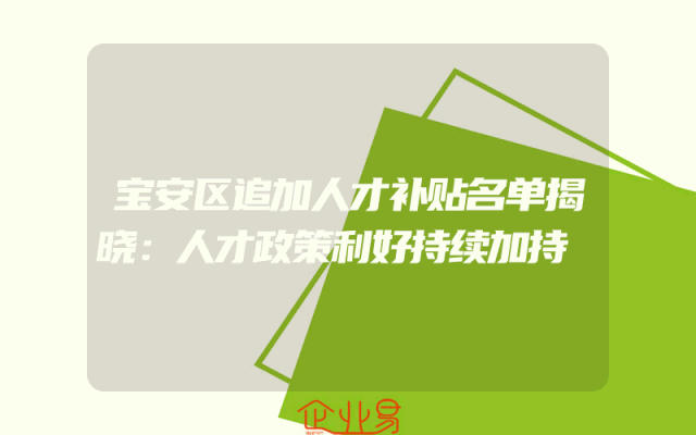 宝安区追加人才补贴名单揭晓：人才政策利好持续加持