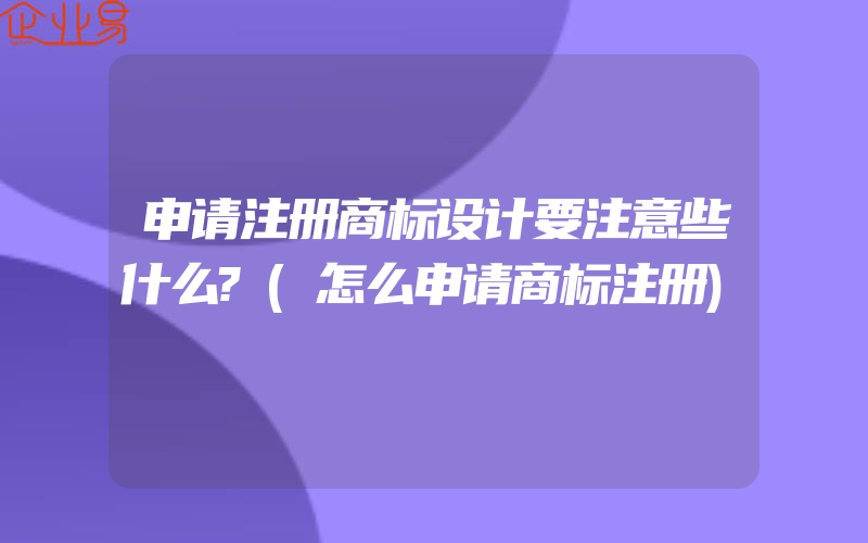 申请注册商标设计要注意些什么?(怎么申请商标注册)