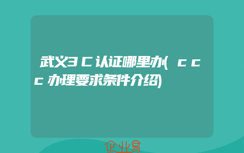 武义3C认证哪里办(ccc办理要求条件介绍)