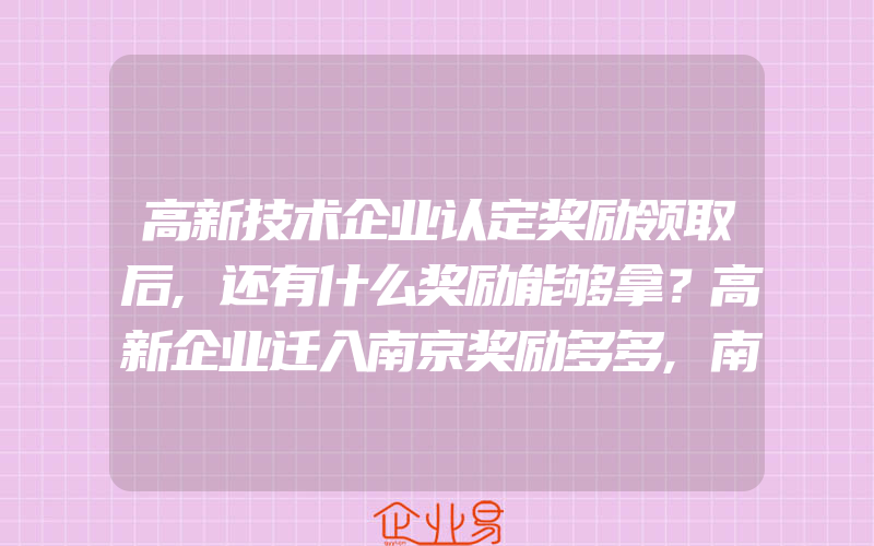 高新技术企业认定奖励领取后,还有什么奖励能够拿？高新企业迁入南京奖励多多,南京高新技术企业迁移代办(申请高新企业)