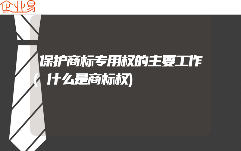 保护商标专用权的主要工作(什么是商标权)