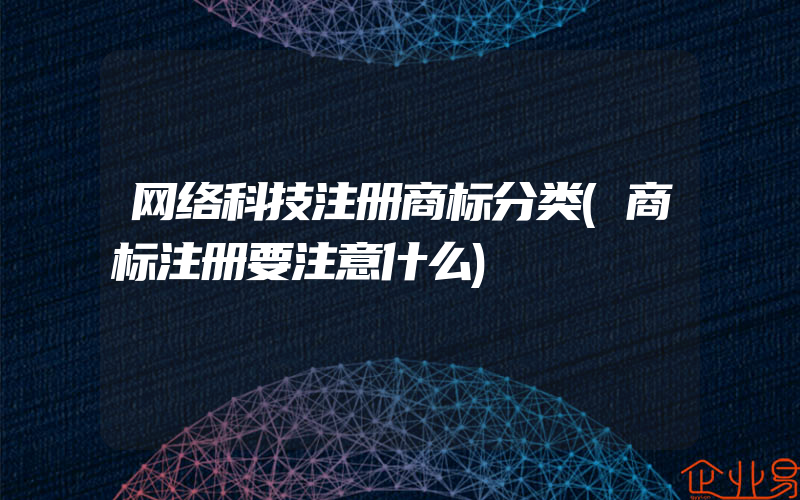 网络科技注册商标分类(商标注册要注意什么)