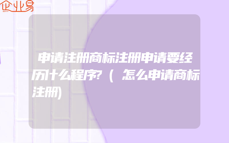 申请注册商标注册申请要经历什么程序?(怎么申请商标注册)