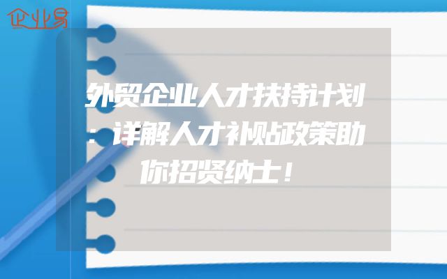 外贸企业人才扶持计划：详解人才补贴政策助你招贤纳士！