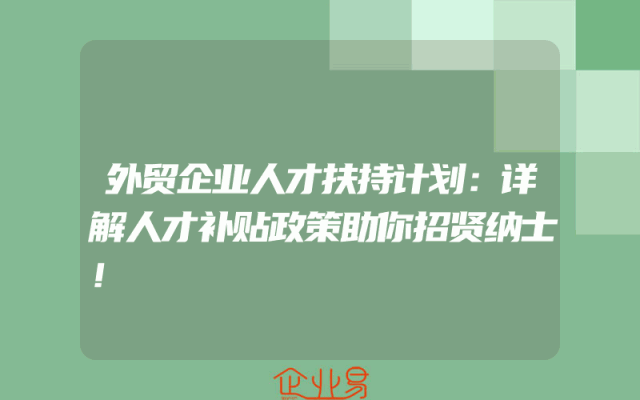 外贸企业人才扶持计划：详解人才补贴政策助你招贤纳士！