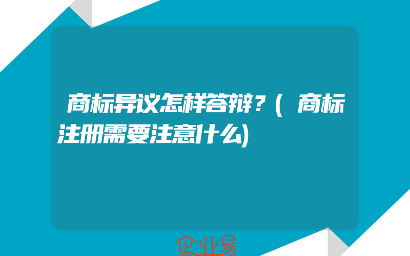 商标异议怎样答辩？(商标注册需要注意什么)