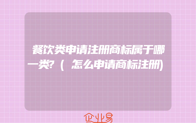 餐饮类申请注册商标属于哪一类?(怎么申请商标注册)