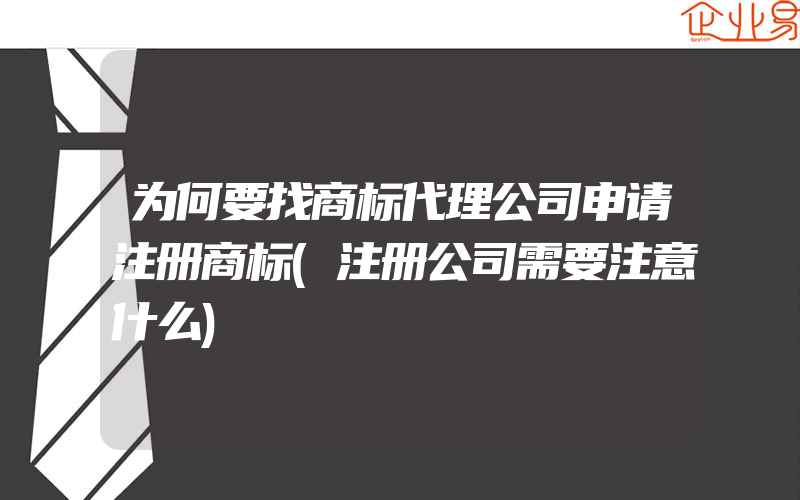 为何要找商标代理公司申请注册商标(注册公司需要注意什么)