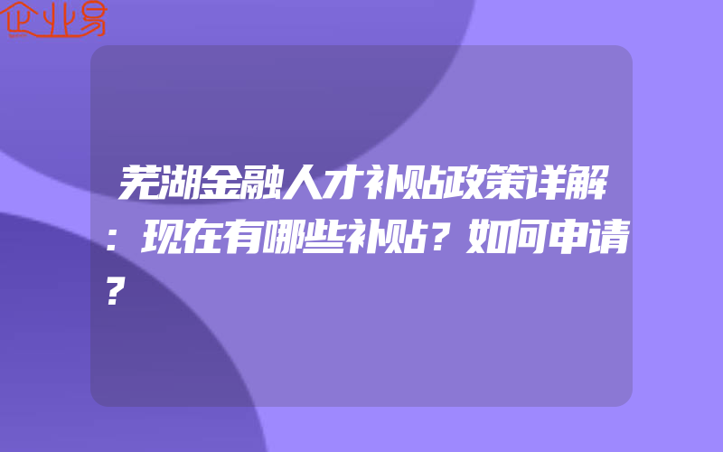 芜湖金融人才补贴政策详解：现在有哪些补贴？如何申请？