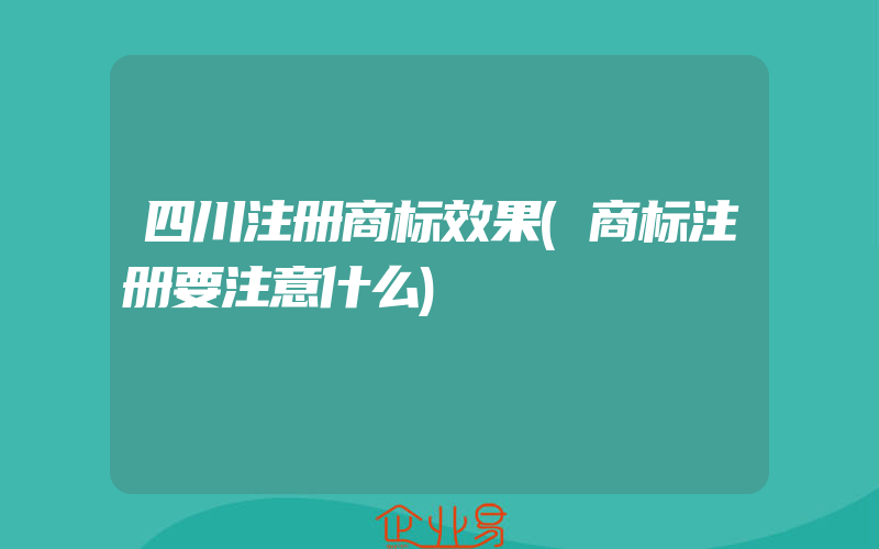 四川注册商标效果(商标注册要注意什么)