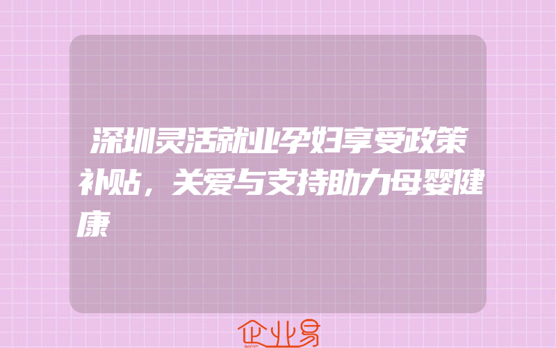 深圳灵活就业孕妇享受政策补贴，关爱与支持助力母婴健康