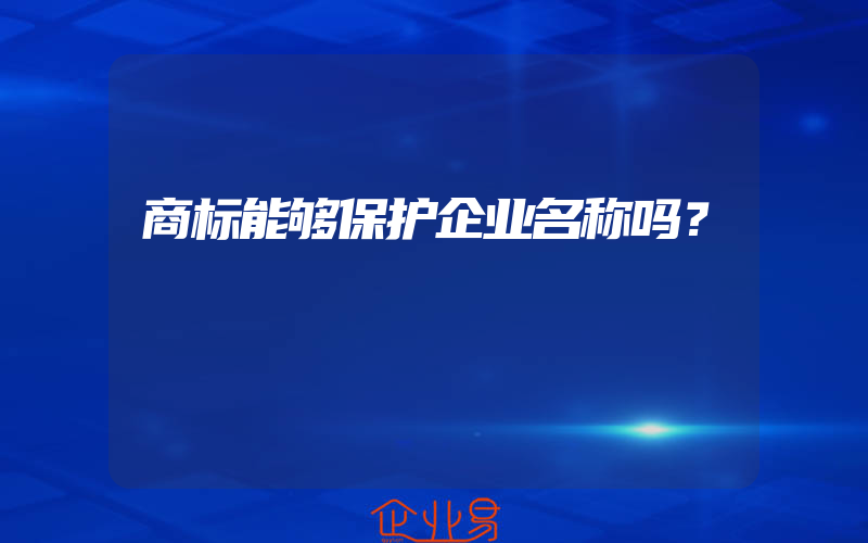 商标能够保护企业名称吗？