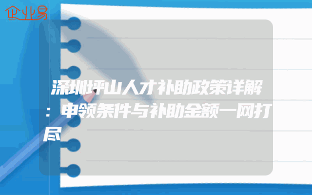 深圳坪山人才补助政策详解：申领条件与补助金额一网打尽