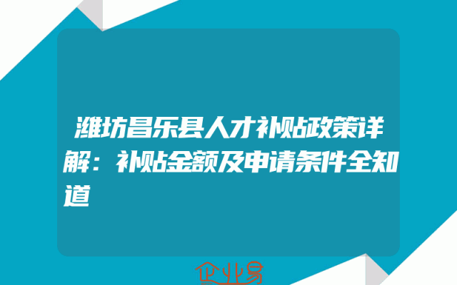 潍坊昌乐县人才补贴政策详解：补贴金额及申请条件全知道