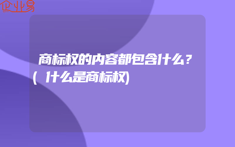 商标权的内容都包含什么？(什么是商标权)