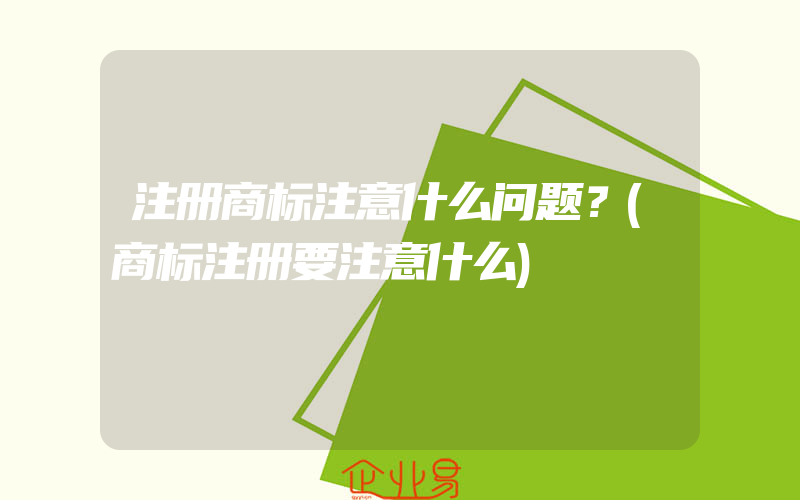 注册商标注意什么问题？(商标注册要注意什么)