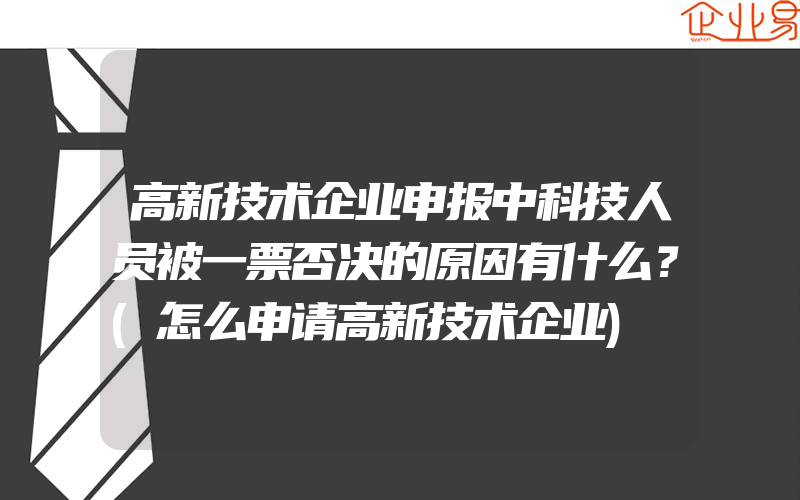 高新技术企业申报中科技人员被一票否决的原因有什么？(怎么申请高新技术企业)