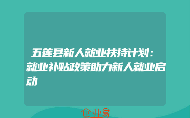 五莲县新人就业扶持计划：就业补贴政策助力新人就业启动
