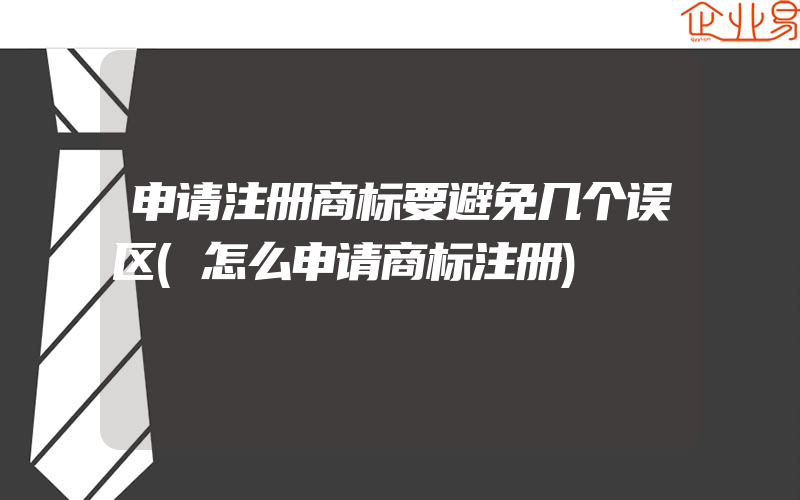 申请注册商标要避免几个误区(怎么申请商标注册)