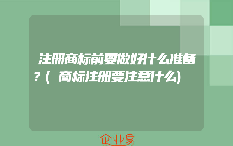 注册商标前要做好什么准备？(商标注册要注意什么)