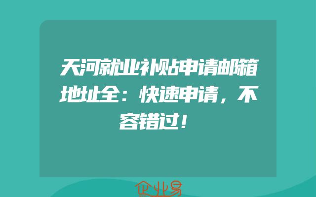 天河就业补贴申请邮箱地址全：快速申请，不容错过！