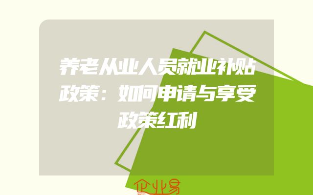 养老从业人员就业补贴政策：如何申请与享受政策红利