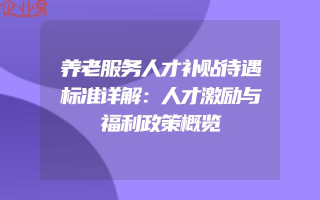 养老服务人才补贴待遇标准详解：人才激励与福利政策概览