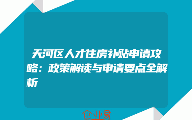 天河区人才住房补贴申请攻略：政策解读与申请要点全解析