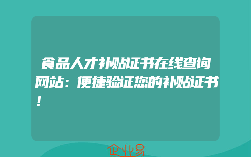 食品人才补贴证书在线查询网站：便捷验证您的补贴证书！