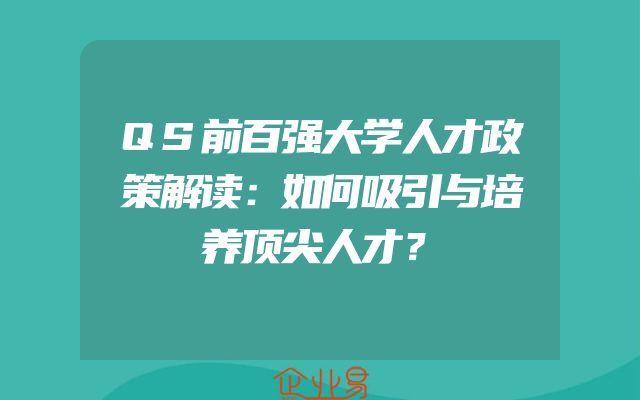 QS前百强大学人才政策解读：如何吸引与培养顶尖人才？