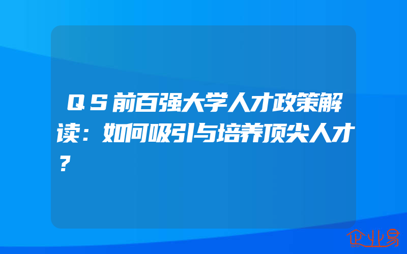 QS前百强大学人才政策解读：如何吸引与培养顶尖人才？