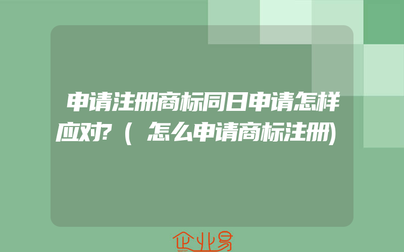 申请注册商标同日申请怎样应对?(怎么申请商标注册)