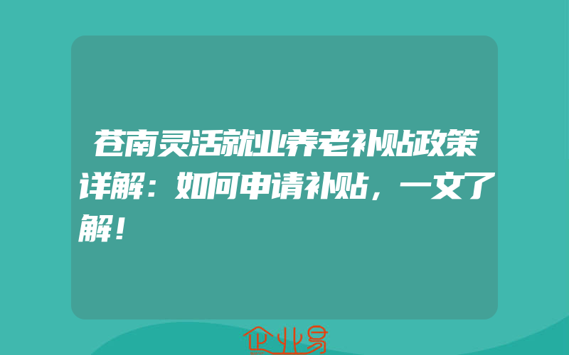 苍南灵活就业养老补贴政策详解：如何申请补贴，一文了解！