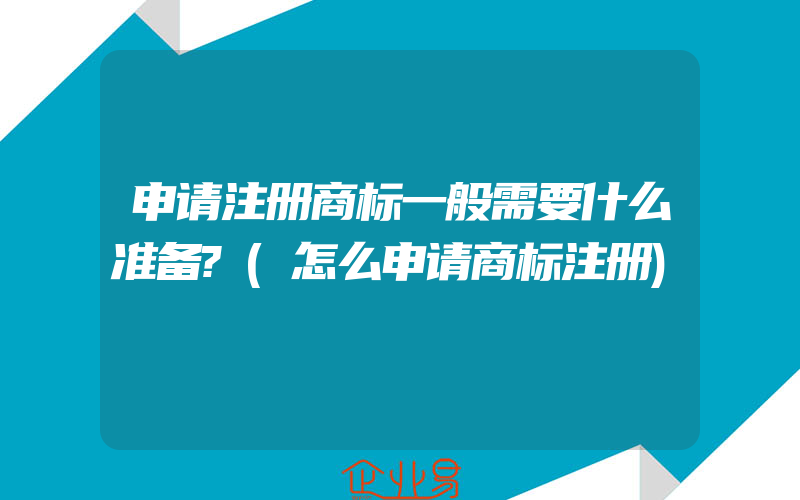 申请注册商标一般需要什么准备?(怎么申请商标注册)