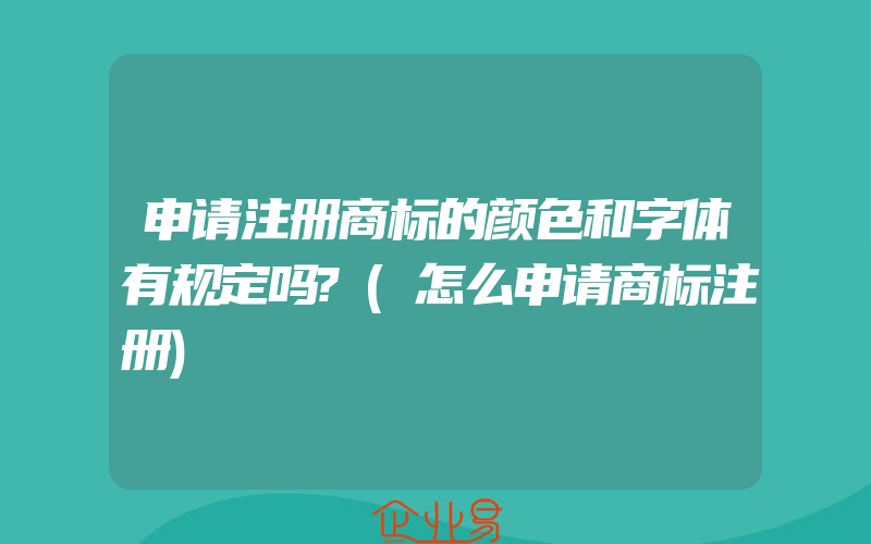 申请注册商标的颜色和字体有规定吗?(怎么申请商标注册)