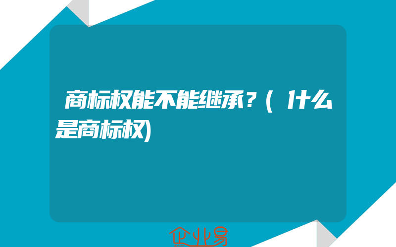 商标权能不能继承？(什么是商标权)