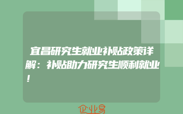 宜昌研究生就业补贴政策详解：补贴助力研究生顺利就业！