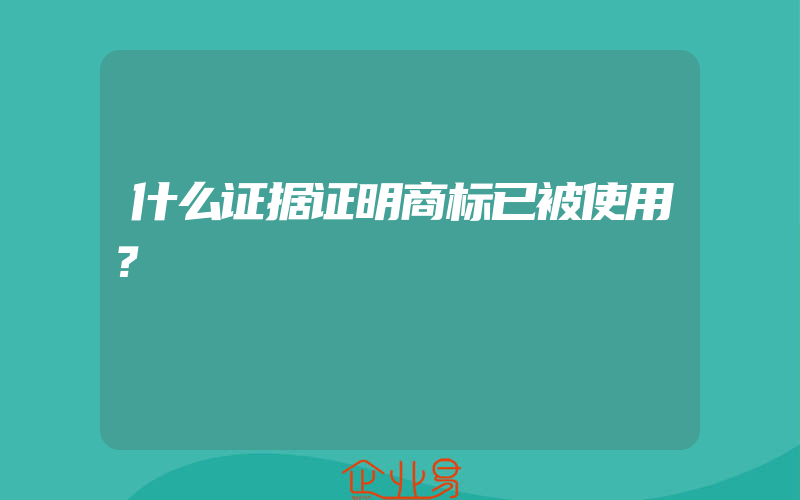 什么证据证明商标已被使用？