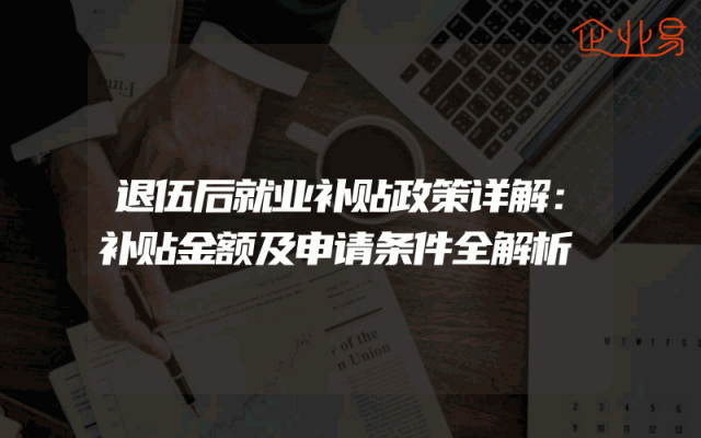 退伍后就业补贴政策详解：补贴金额及申请条件全解析