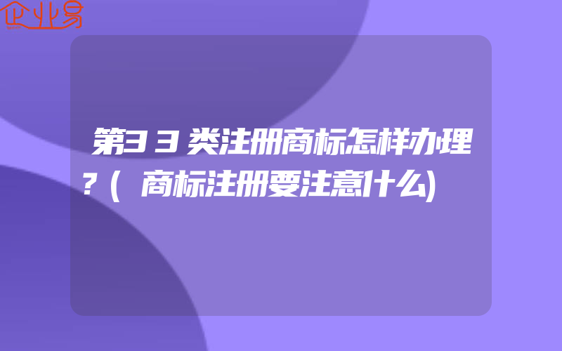 第33类注册商标怎样办理？(商标注册要注意什么)