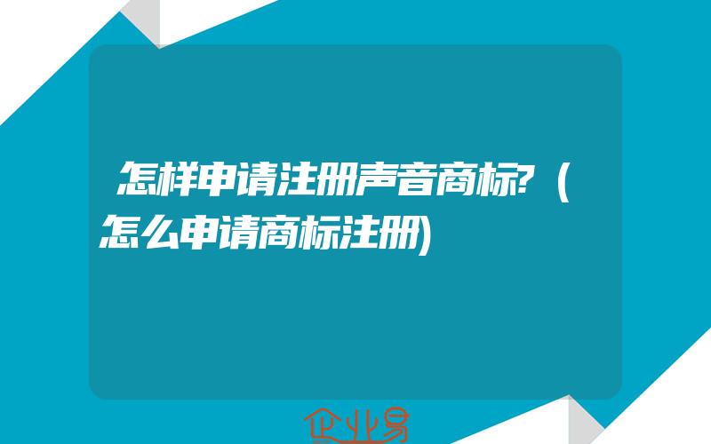 怎样申请注册声音商标?(怎么申请商标注册)