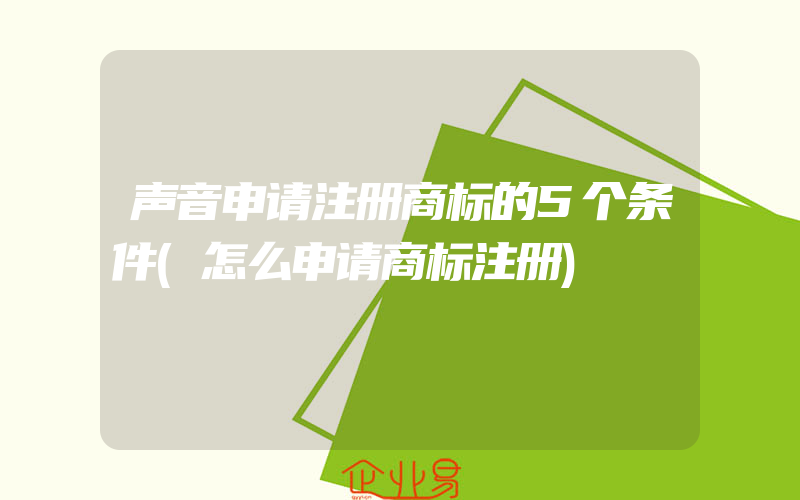 声音申请注册商标的5个条件(怎么申请商标注册)