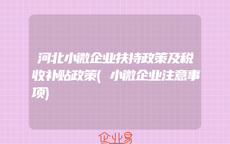 河北小微企业扶持政策及税收补贴政策(小微企业注意事项)